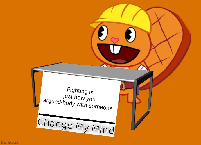 Handy (Change My Mind) (HTF Meme) | Fighting is just how you argued-body with someone. | image tagged in handy change my mind htf meme,memes,change my mind,funny,popular | made w/ Imgflip meme maker