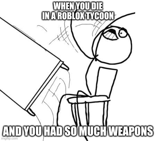 thats me lol | WHEN YOU DIE IN A ROBLOX TYCOON; AND YOU HAD SO MUCH WEAPONS | image tagged in memes,lol,oof,tycoon,roblox | made w/ Imgflip meme maker