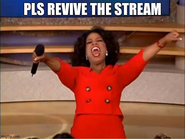 Oprah You Get A Meme | PLS REVIVE THE STREAM | image tagged in memes,oprah you get a | made w/ Imgflip meme maker