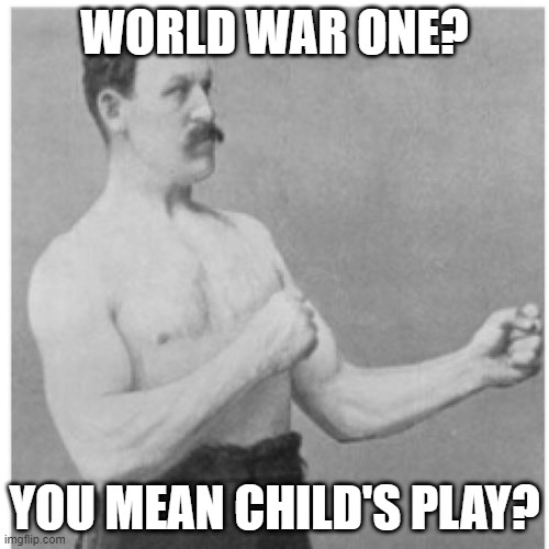 This is basically what it was compared to WW2 but | WORLD WAR ONE? YOU MEAN CHILD'S PLAY? | image tagged in memes,overly manly man,funny,meme,war,ww1 | made w/ Imgflip meme maker