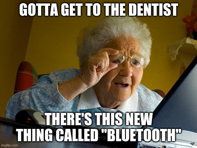 Grandma Finds The Internet | GOTTA GET TO THE DENTIST; THERE'S THIS NEW THING CALLED "BLUETOOTH" | image tagged in memes,grandma finds the internet | made w/ Imgflip meme maker