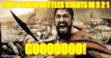 Sparta Leonidas Meme | FIRST FINISH BATTLES STARTS IN 3 2 1 GOOOOOOO! | image tagged in memes,sparta leonidas | made w/ Imgflip meme maker