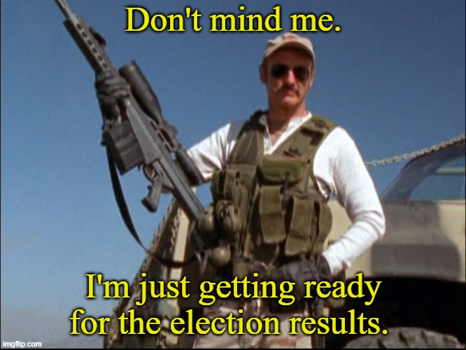 It could get ugly either way, me thinks | Don't mind me. I'm just getting ready for the election results. | image tagged in burt gummer,memes,election 2020,2020 elections,donald trump | made w/ Imgflip meme maker