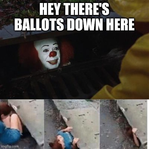 pennywise in sewer | HEY THERE'S BALLOTS DOWN HERE | image tagged in pennywise in sewer | made w/ Imgflip meme maker