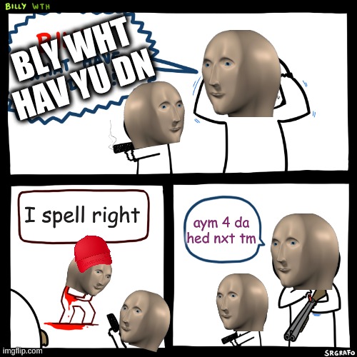 h Spll rght | BLY WHT HAV YU DN; I spell right; aym 4 da hed nxt tm | image tagged in billy what have you done,meme man | made w/ Imgflip meme maker