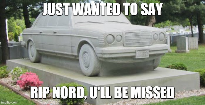 rip buddy | JUST WANTED TO SAY; RIP NORD, U'LL BE MISSED | image tagged in rip,car | made w/ Imgflip meme maker
