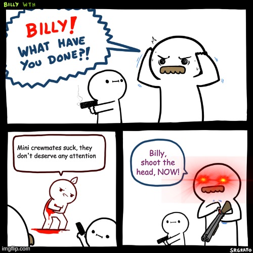 Billy, What Have You Done | Mini crewmates suck, they don't deserve any attention; Billy, shoot the head, NOW! | image tagged in billy what have you done | made w/ Imgflip meme maker