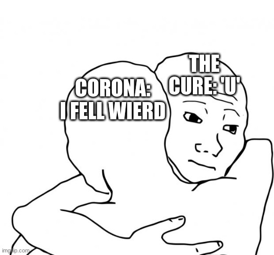 I Know That Feel Bro | THE CURE: 'U'; CORONA: I FELL WIERD | image tagged in memes,i know that feel bro | made w/ Imgflip meme maker