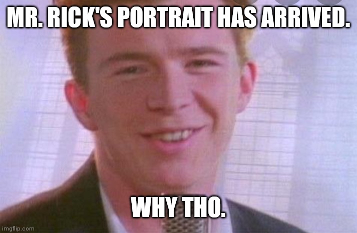 MR. RICK'S PORTRAIT HAS ARRIVED. WHY THO. | made w/ Imgflip meme maker