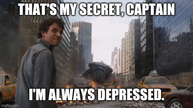 Hulk | THAT'S MY SECRET, CAPTAIN; I'M ALWAYS DEPRESSED. | image tagged in hulk | made w/ Imgflip meme maker