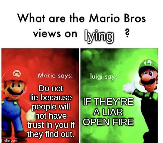 Mario Bros Views | lying; Do not lie because people will not have trust in you if they find out. IF THEY'RE A LIAR OPEN FIRE | image tagged in mario bros views,mario,luigi | made w/ Imgflip meme maker