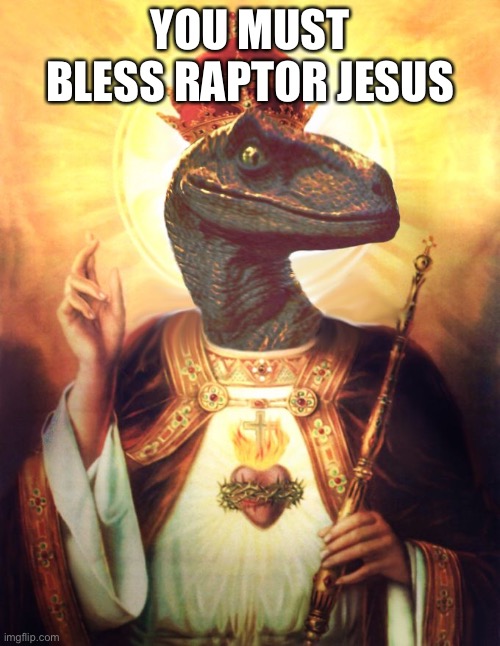 Raptor Jesus | YOU MUST BLESS RAPTOR JESUS | image tagged in raptor jesus | made w/ Imgflip meme maker