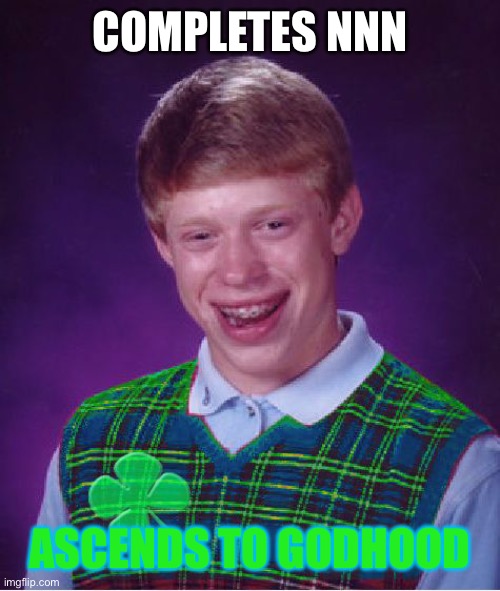 good luck brian | COMPLETES NNN; ASCENDS TO GODHOOD | image tagged in good luck brian | made w/ Imgflip meme maker