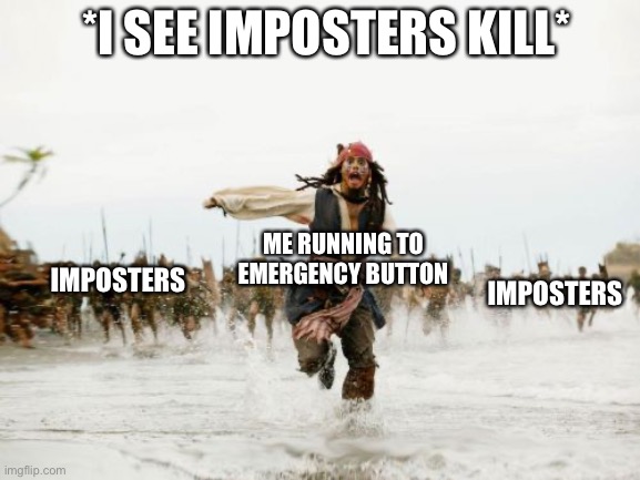 Jack Sparrow Being Chased | *I SEE IMPOSTERS KILL*; ME RUNNING TO EMERGENCY BUTTON; IMPOSTERS; IMPOSTERS | image tagged in memes,jack sparrow being chased,among us,crewmate,emergency meeting among us,emergency meeting | made w/ Imgflip meme maker