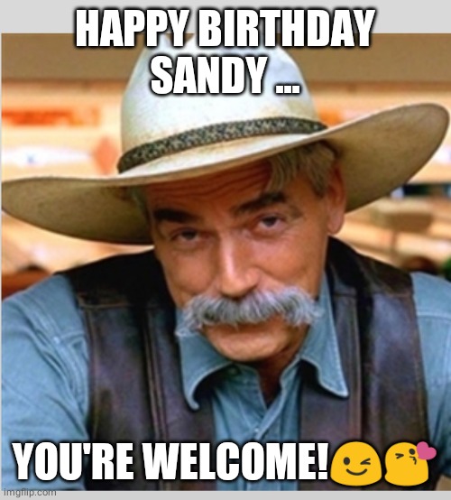 Sam Elliot happy birthday | HAPPY BIRTHDAY SANDY ... YOU'RE WELCOME!😉😘 | image tagged in sam elliot happy birthday | made w/ Imgflip meme maker