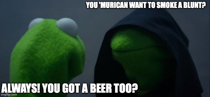 Life in Russia | YOU 'MURICAN WANT TO SMOKE A BLUNT? ALWAYS! YOU GOT A BEER TOO? | image tagged in memes,evil kermit | made w/ Imgflip meme maker