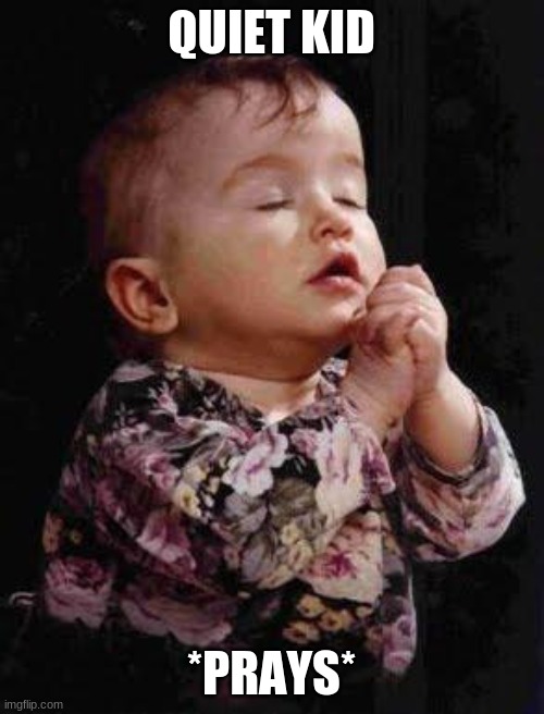 Baby Praying | QUIET KID; *PRAYS* | image tagged in baby praying | made w/ Imgflip meme maker