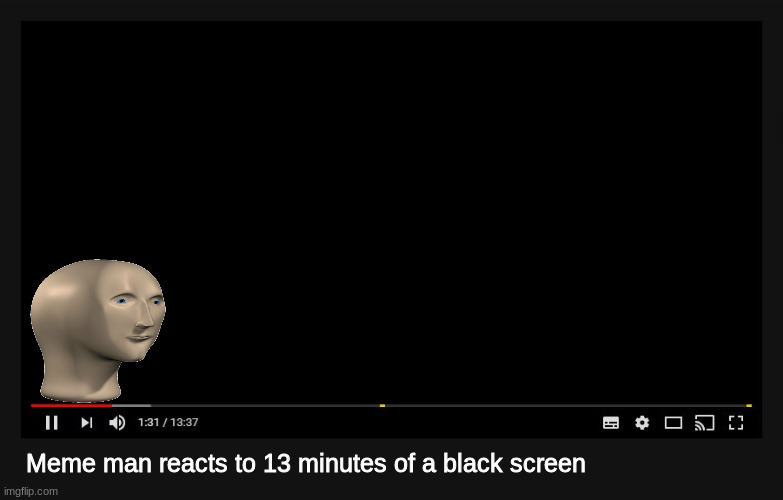 would you watch this? | Meme man reacts to 13 minutes of a black screen | image tagged in youtube video screen | made w/ Imgflip meme maker