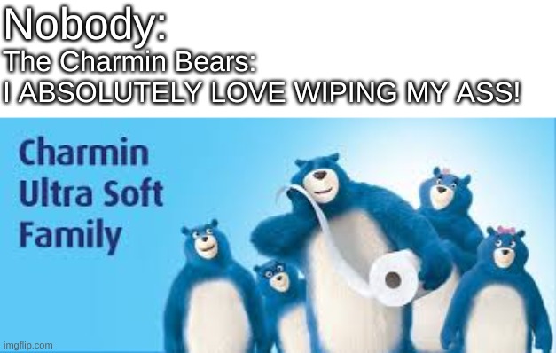Nobody:; The Charmin Bears: 
I ABSOLUTELY LOVE WIPING MY ASS! | image tagged in charmin,memes,funny,funny memes,toilet paper,nobody | made w/ Imgflip meme maker