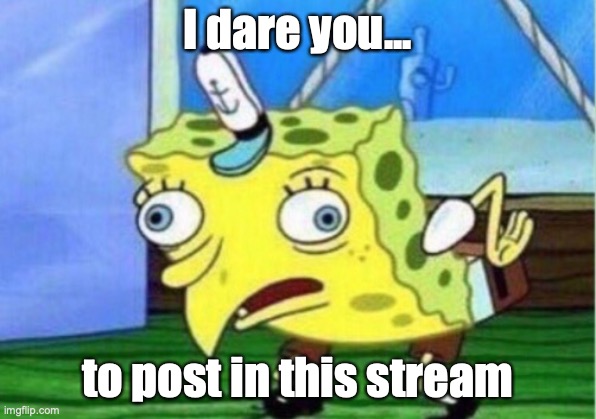 I wanted to make a stream that you can put all your dares in. Here it is! | I dare you... to post in this stream | image tagged in memes,mocking spongebob,i ran out of streams,so thanks scrub for making it | made w/ Imgflip meme maker