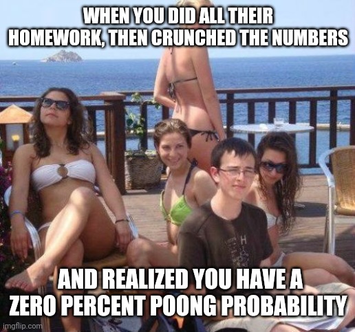 No poong need. | WHEN YOU DID ALL THEIR HOMEWORK, THEN CRUNCHED THE NUMBERS; AND REALIZED YOU HAVE A ZERO PERCENT POONG PROBABILITY | image tagged in memes,priority peter | made w/ Imgflip meme maker