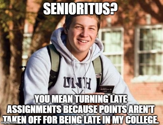 Senioritus | SENIORITUS? YOU MEAN TURNING LATE ASSIGNMENTS BECAUSE POINTS AREN'T TAKEN OFF FOR BEING LATE IN MY COLLEGE. | image tagged in memes,college senior,spring 2021,final semester | made w/ Imgflip meme maker