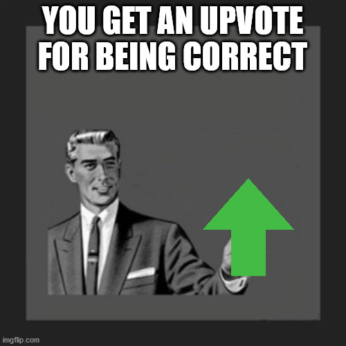YOU GET AN UPVOTE FOR BEING CORRECT | image tagged in memes,kill yourself guy | made w/ Imgflip meme maker