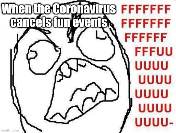 >:( | When the Coronavirus cancels fun events | image tagged in memes,fffffffuuuuuuuuuuuu,coronavirus,covid-19,2020,2020 sucks | made w/ Imgflip meme maker