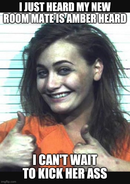 Happy jail girl | I JUST HEARD MY NEW ROOM MATE IS AMBER HEARD; I CAN'T WAIT TO KICK HER ASS | image tagged in happy jail girl | made w/ Imgflip meme maker