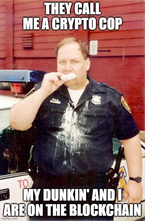 crypto cop | THEY CALL ME A CRYPTO COP; MY DUNKIN' AND I ARE ON THE BLOCKCHAIN | image tagged in donut cop,dunkin' | made w/ Imgflip meme maker