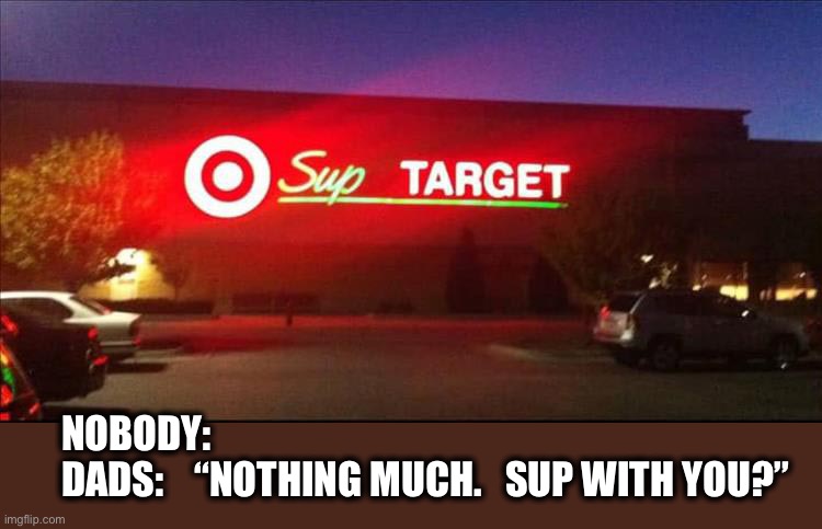 Dad jokes.  Dad jokes everywhere. | NOBODY:
DADS:    “NOTHING MUCH.   SUP WITH YOU?” | image tagged in super target,sup,sign fail,target,dad joke,memes | made w/ Imgflip meme maker