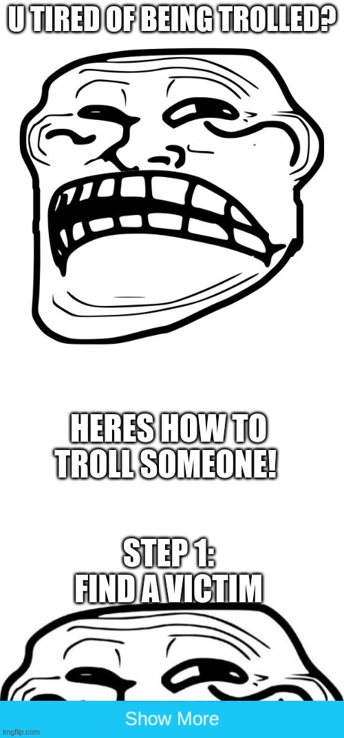 U TIRED OF BEING TROLLED? HERES HOW TO TROLL SOMEONE! STEP 1: FIND A VICTIM | image tagged in sad troll face,blank white template,memes,troll face,trolled | made w/ Imgflip meme maker