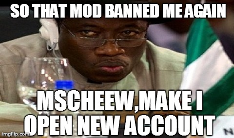 One Does Not Simply Meme | SO THAT MOD BANNED ME AGAIN MSCHEEW,MAKE I OPEN NEW ACCOUNT | image tagged in memes,one does not simply | made w/ Imgflip meme maker
