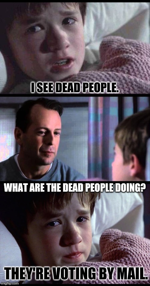 The Most Dependable Voter Block Follows Social Distancing Guidelines | I SEE DEAD PEOPLE. WHAT ARE THE DEAD PEOPLE DOING? THEY'RE VOTING BY MAIL. | image tagged in i see dead people 3-frame,voter fraud,social distancing,nightmare before christmas,the great awakening,winning | made w/ Imgflip meme maker