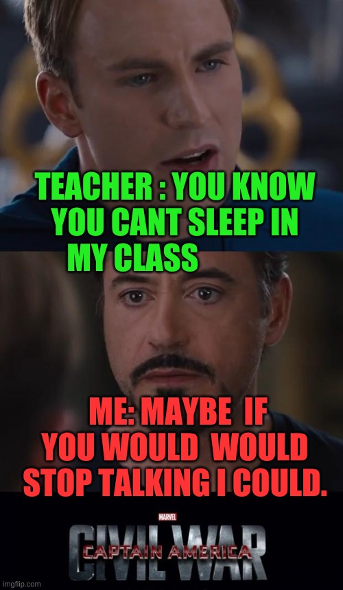 sleep | TEACHER : YOU KNOW YOU CANT SLEEP IN MY CLASS; ME: MAYBE  IF YOU WOULD  WOULD STOP TALKING I COULD. | image tagged in memes,marvel civil war | made w/ Imgflip meme maker