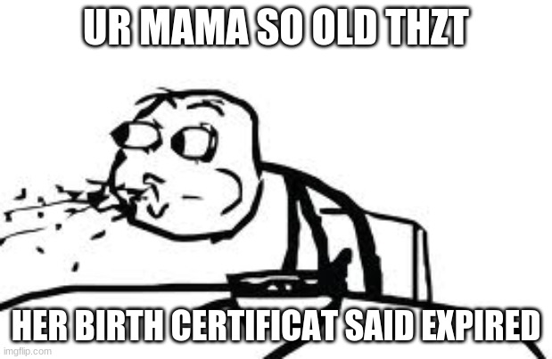 Cereal Guy Spitting | UR MAMA SO OLD THZT; HER BIRTH CERTIFICAT SAID EXPIRED | image tagged in memes,cereal guy spitting | made w/ Imgflip meme maker