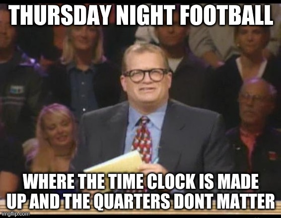 Whose Line is it Anyway | THURSDAY NIGHT FOOTBALL; WHERE THE TIME CLOCK IS MADE UP AND THE QUARTERS DONT MATTER | image tagged in whose line is it anyway | made w/ Imgflip meme maker