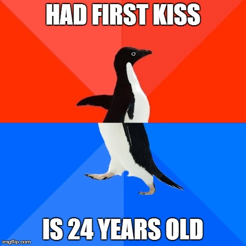 Socially Awesome Awkward Penguin Meme | HAD FIRST KISS IS 24 YEARS OLD | image tagged in memes,socially awesome awkward penguin | made w/ Imgflip meme maker