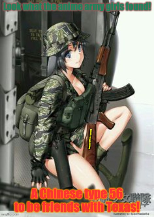 New friends | Look what the anime army girls found! NORINCO TYPE 56 7.62X39R; A Chinese type 56 to be friends with Texas! | image tagged in chinese,type 56,ak47,anime girl,army,guns | made w/ Imgflip meme maker