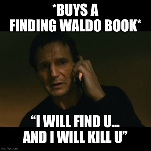 Liam Neeson Taken | *BUYS A FINDING WALDO BOOK*; “I WILL FIND U... AND I WILL KILL U” | image tagged in memes,liam neeson taken | made w/ Imgflip meme maker