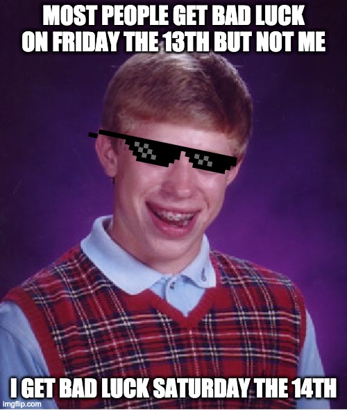 srsly i do -_- | MOST PEOPLE GET BAD LUCK ON FRIDAY THE 13TH BUT NOT ME; I GET BAD LUCK SATURDAY THE 14TH | image tagged in memes,bad luck brian | made w/ Imgflip meme maker