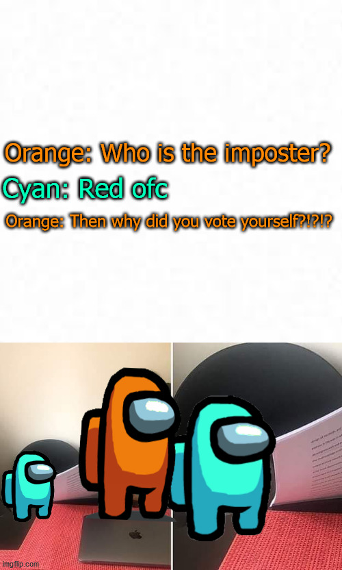 Basically cyan is me | Orange: Who is the imposter? Cyan: Red ofc; Orange: Then why did you vote yourself?!?!? | image tagged in woman showing paper to cat | made w/ Imgflip meme maker