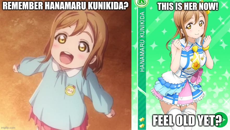 Lolis grow up ok! | REMEMBER HANAMARU KUNIKIDA? THIS IS HER NOW! FEEL OLD YET? | image tagged in feel old yet,loli,love live,anime | made w/ Imgflip meme maker
