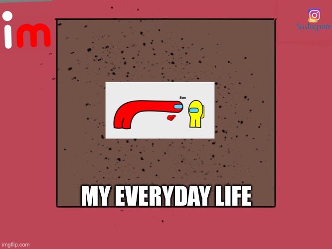 big fat meme | MY EVERYDAY LIFE | image tagged in imgflip insta post | made w/ Imgflip meme maker