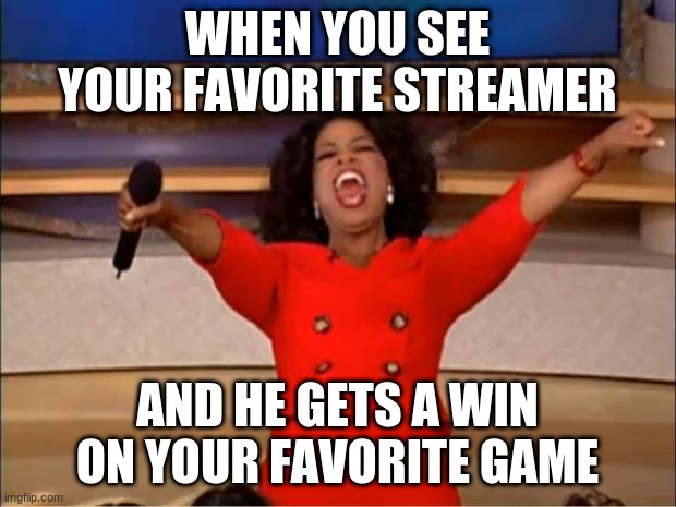 Oprah You Get A | WHEN YOU SEE YOUR FAVORITE STREAMER; AND HE GETS A WIN ON YOUR FAVORITE GAME | image tagged in memes,oprah you get a | made w/ Imgflip meme maker