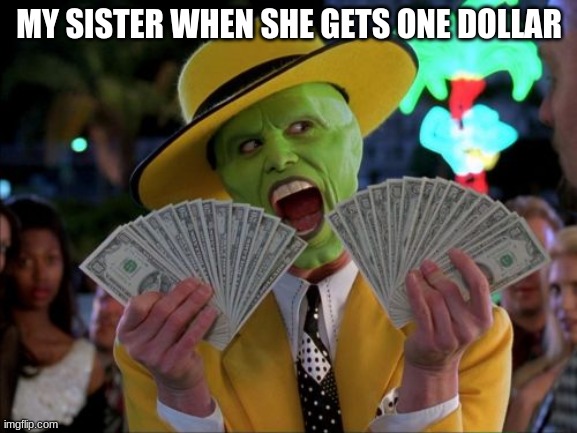my 7 year old sister | MY SISTER WHEN SHE GETS ONE DOLLAR | image tagged in memes,money money | made w/ Imgflip meme maker