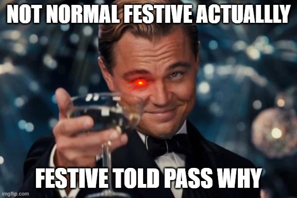 Leonardo Dicaprio Cheers | NOT NORMAL FESTIVE ACTUALLLY; FESTIVE TOLD PASS WHY | image tagged in memes,leonardo dicaprio cheers | made w/ Imgflip meme maker