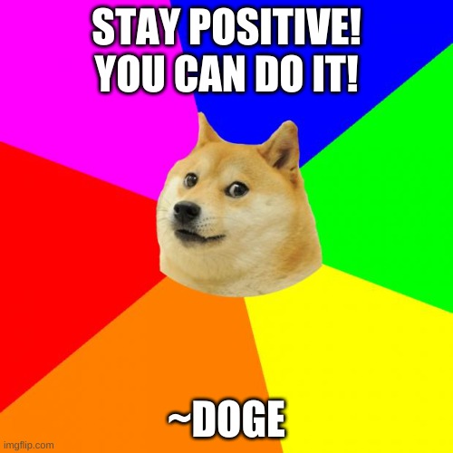 stay positive! :) | STAY POSITIVE! YOU CAN DO IT! ~DOGE | image tagged in memes,advice doge | made w/ Imgflip meme maker