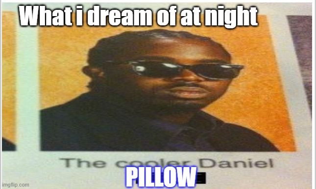 What i dream of at night; PILLOW | made w/ Imgflip meme maker