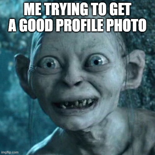 Gollum | ME TRYING TO GET A GOOD PROFILE PHOTO | image tagged in memes,gollum | made w/ Imgflip meme maker